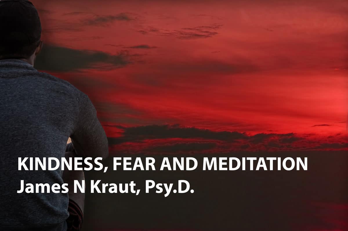 KINDNESS, FEAR AND MEDITATION James N Kraut, Psy.D.